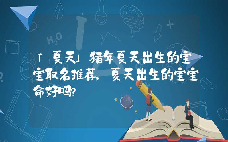 「夏天」猪年夏天出生的宝宝取名推荐，夏天出生的宝宝命好吗？