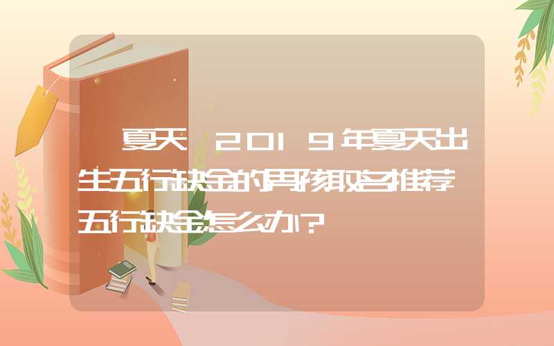 「夏天」2019年夏天出生五行缺金的男孩取名推荐,五行缺金怎么办？