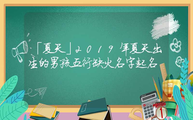 「夏天」2019年夏天出生的男孩五行缺火名字起名