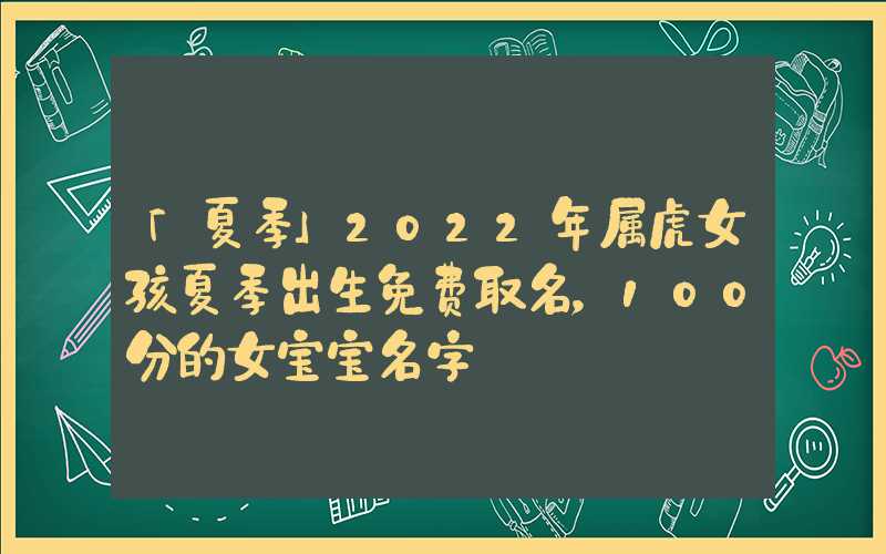 「夏季」2022年属虎女孩夏季出生免费取名，100分的女宝宝名字