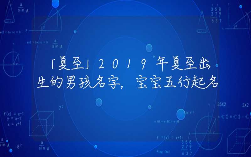 「夏至」2019年夏至出生的男孩名字，宝宝五行起名