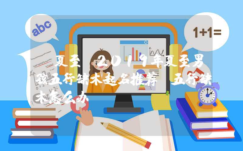 「夏至」2019年夏至男孩五行缺木起名推荐！五行缺木怎么办？