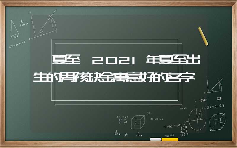 「夏至」2021年夏至出生的男孩缺金寓意好的名字