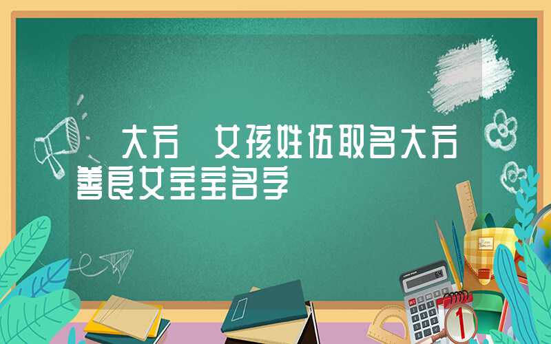 「大方」女孩姓伍取名大方善良女宝宝名字