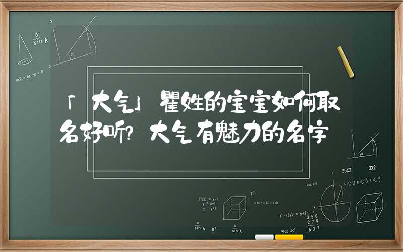 「大气」瞿姓的宝宝如何取名好听？大气有魅力的名字