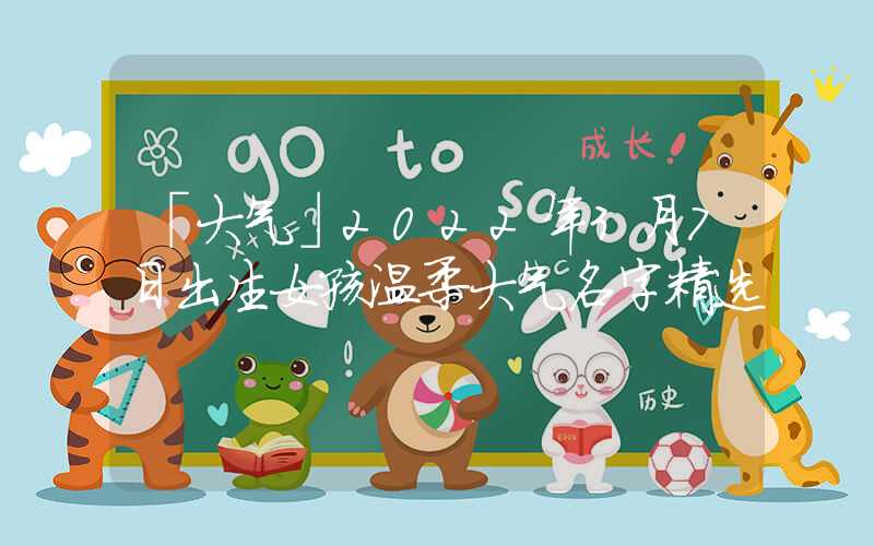 「大气」2022年3月7日出生女孩温柔大气名字精选