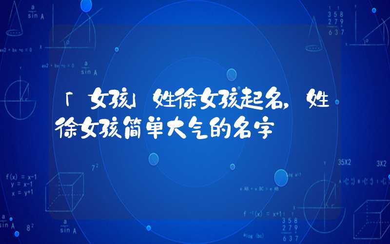 「女孩」姓徐女孩起名，姓徐女孩简单大气的名字