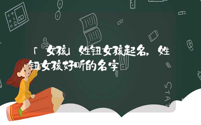 「女孩」姓钮女孩起名，姓钮女孩好听的名字