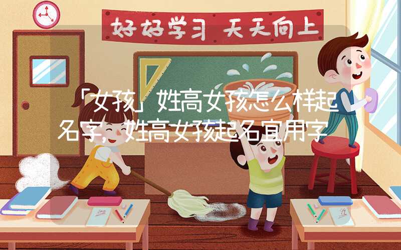 「女孩」姓高女孩怎么样起名字，姓高女孩起名宜用字
