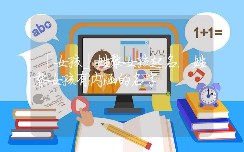 「女孩」姓黎女孩起名，姓黎女孩有内涵的名字