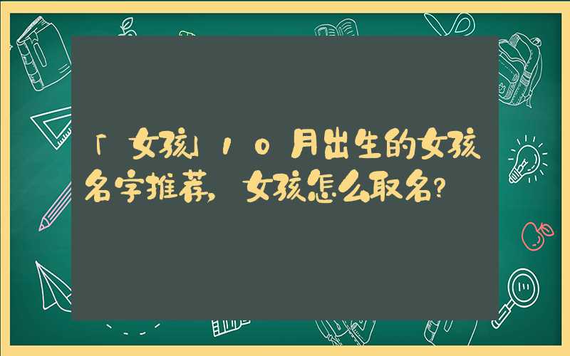 「女孩」10月出生的女孩名字推荐，女孩怎么取名？