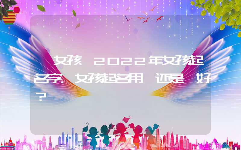 「女孩」2022年女孩起名字，女孩起名用冉还是苒好？