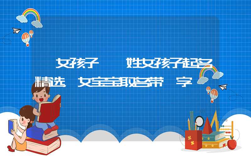 「女孩子」隗姓女孩子起名精选，女宝宝取名带梓字