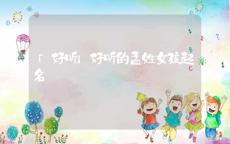 「好听」好听的孟姓女孩起名