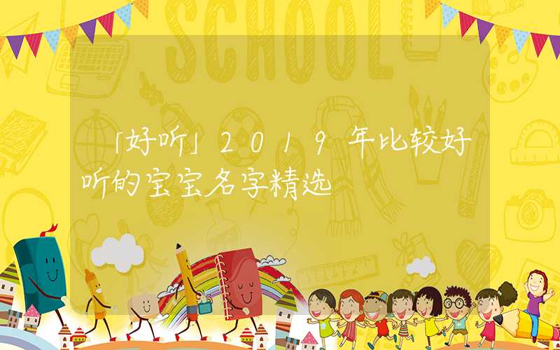 「好听」2019年比较好听的宝宝名字精选