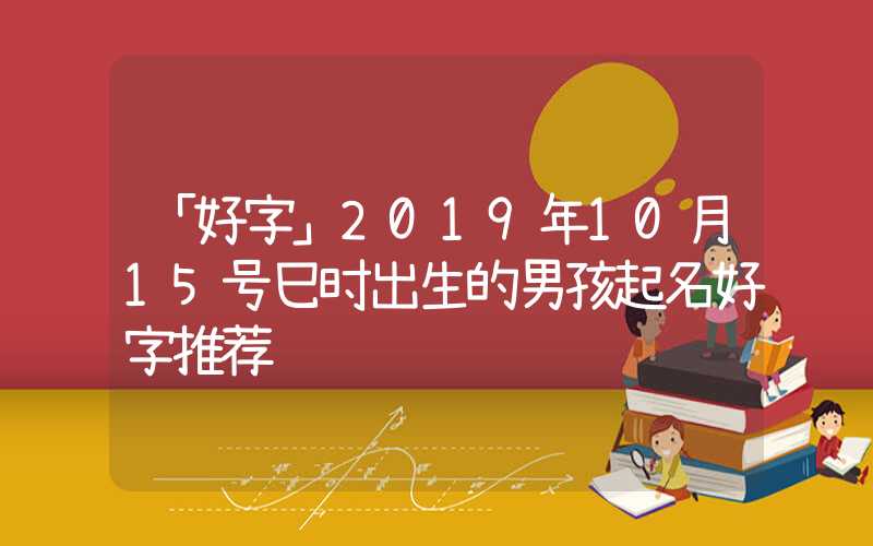 「好字」2019年10月15号巳时出生的男孩起名好字推荐