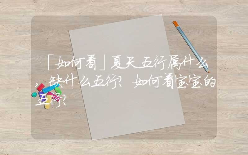 「如何看」夏天五行属什么,缺什么五行？如何看宝宝的五行？