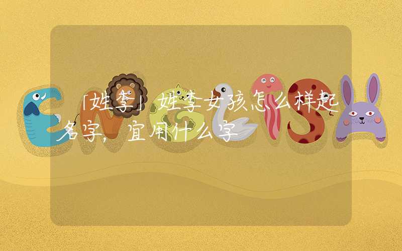 「姓李」姓李女孩怎么样起名字，宜用什么字