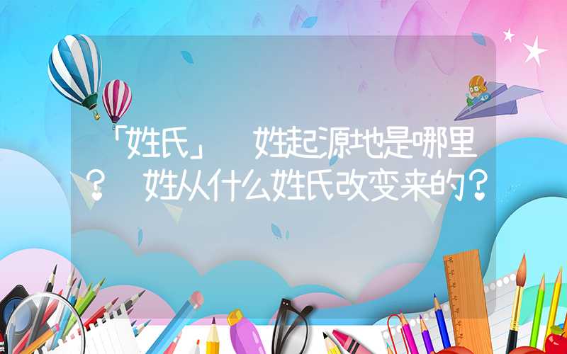 「姓氏」闵姓起源地是哪里？闵姓从什么姓氏改变来的？