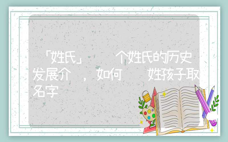 「姓氏」骆这个姓氏的历史发展介绍，如何给骆姓孩子取名字