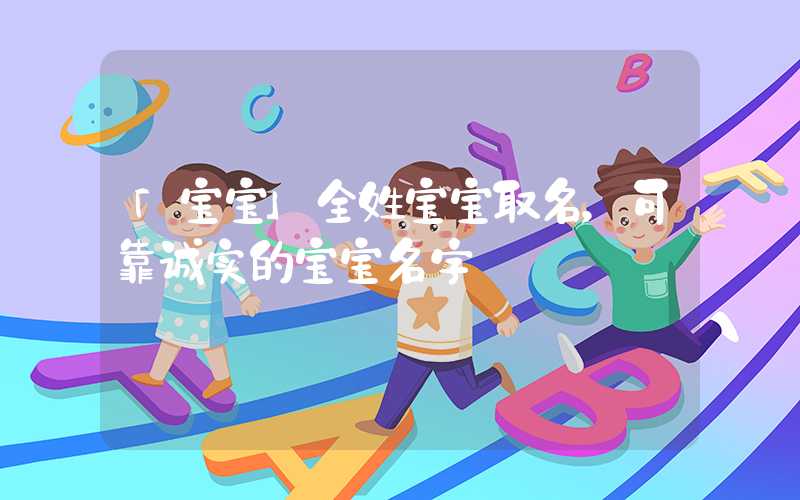 「宝宝」全姓宝宝取名，可靠诚实的宝宝名字