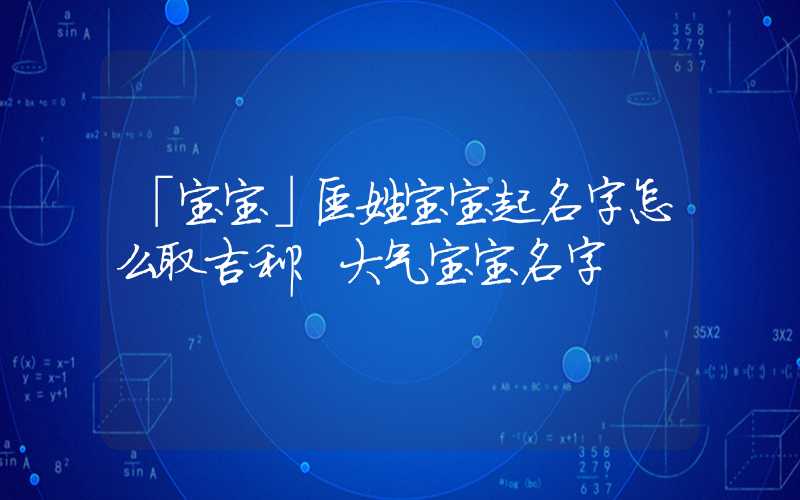 「宝宝」匡姓宝宝起名字怎么取吉利？大气宝宝名字