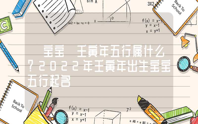 「宝宝」壬寅年五行属什么？2022年壬寅年出生宝宝五行起名