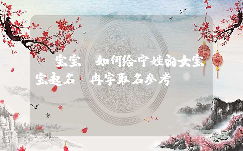 「宝宝」如何给宁姓的女宝宝起名？冉字取名参考