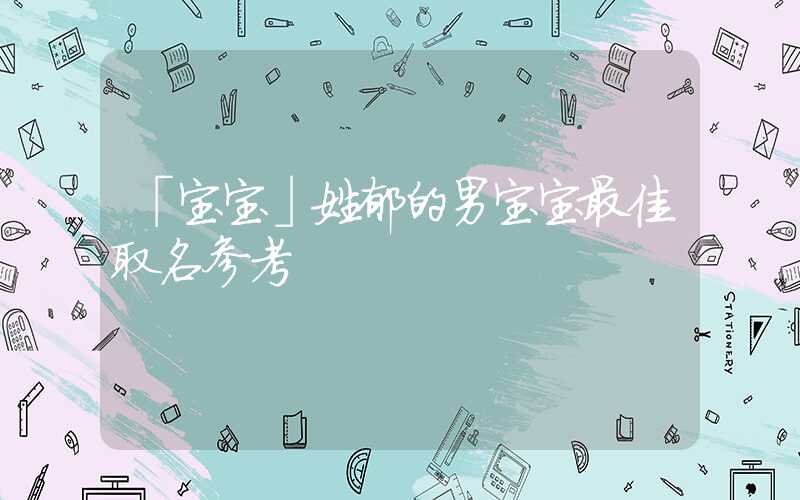 「宝宝」姓郁的男宝宝最佳取名参考