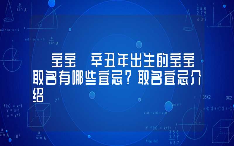 「宝宝」辛丑年出生的宝宝取名有哪些宜忌？取名宜忌介绍