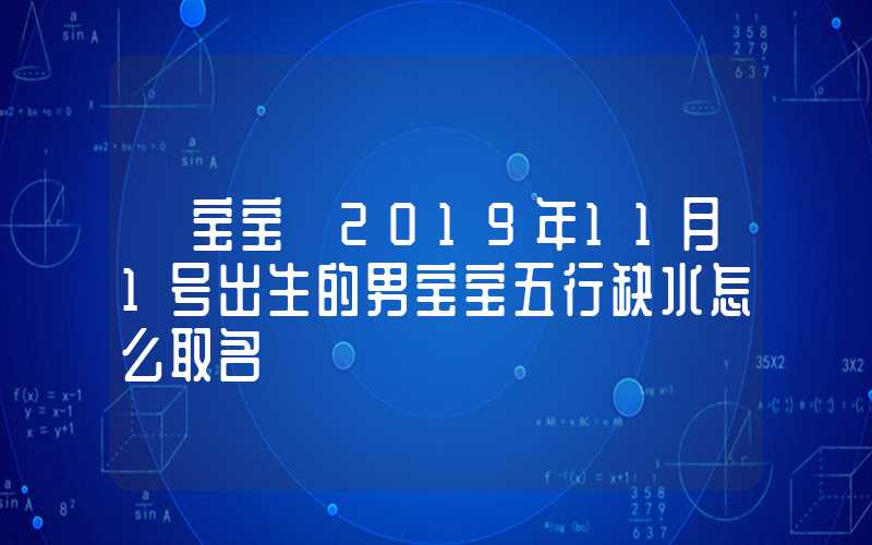 「宝宝」2019年11月1号出生的男宝宝五行缺水怎么取名