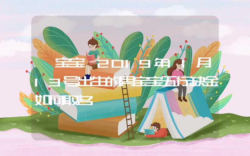 「宝宝」2019年11月13号出生的男宝宝五行缺金如何取名