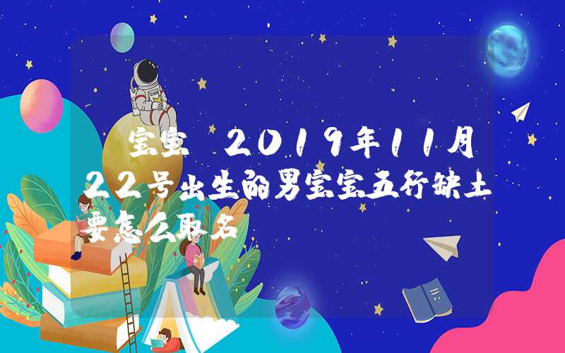 「宝宝」2019年11月22号出生的男宝宝五行缺土要怎么取名