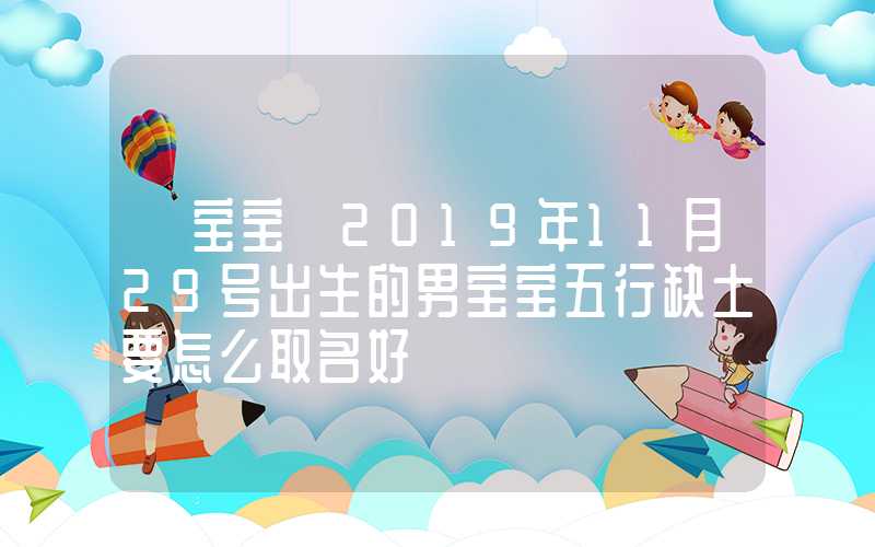 「宝宝」2019年11月29号出生的男宝宝五行缺土要怎么取名好
