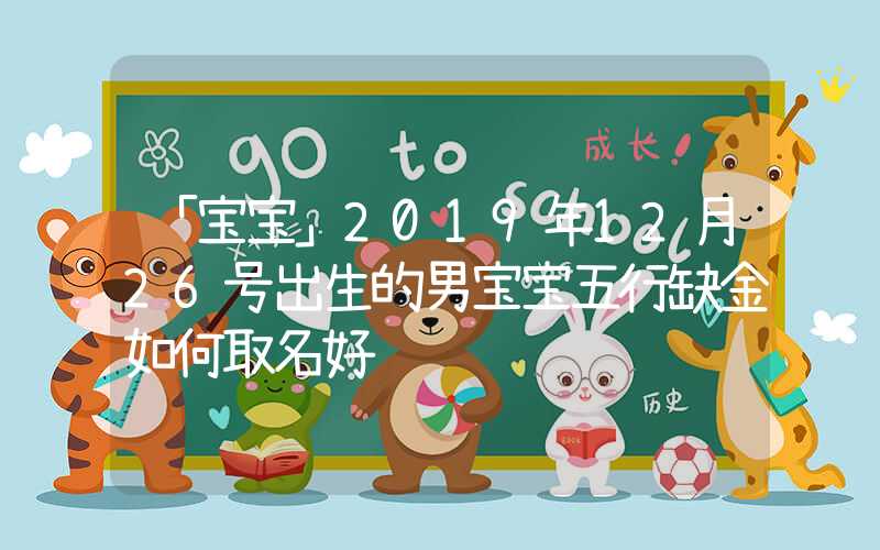 「宝宝」2019年12月26号出生的男宝宝五行缺金如何取名好