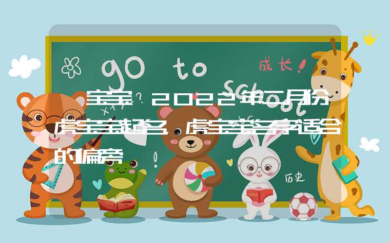 「宝宝」2022年二月份虎宝宝起名，虎宝宝名字适合的偏旁