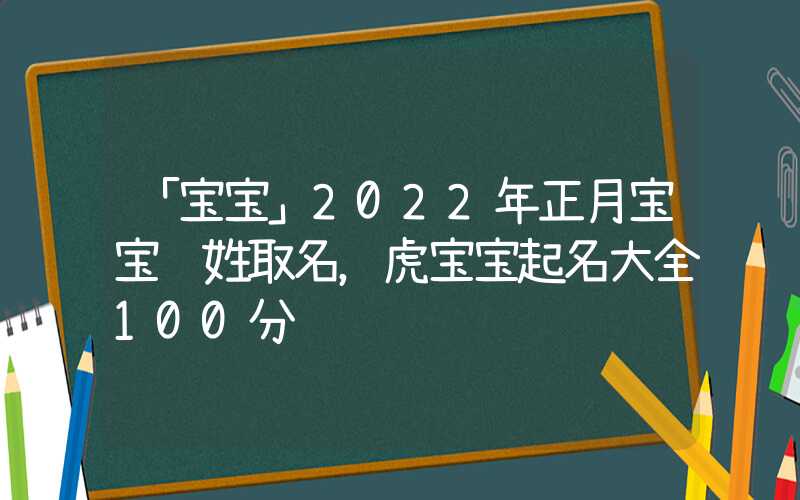 「宝宝」2022年正月宝宝陈姓取名，虎宝宝起名大全100分