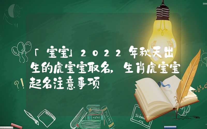 「宝宝」2022年秋天出生的虎宝宝取名，生肖虎宝宝起名注意事项