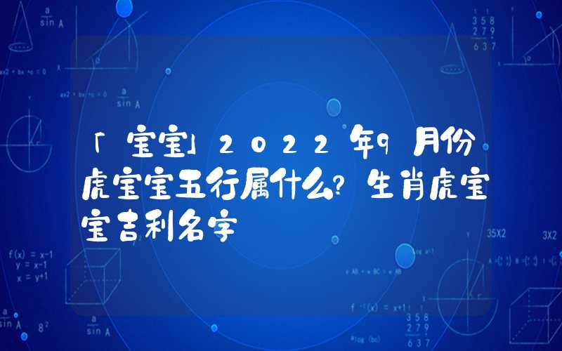 「宝宝」2022年9月份虎宝宝五行属什么？生肖虎宝宝吉利名字