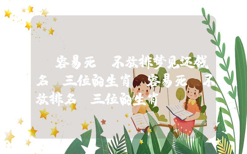 「容易死缠不放排梦见还钱名前三位的生肖」容易死缠不放排名前三位的生肖