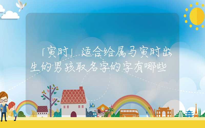 「寅时」适合给属马寅时出生的男孩取名字的字有哪些