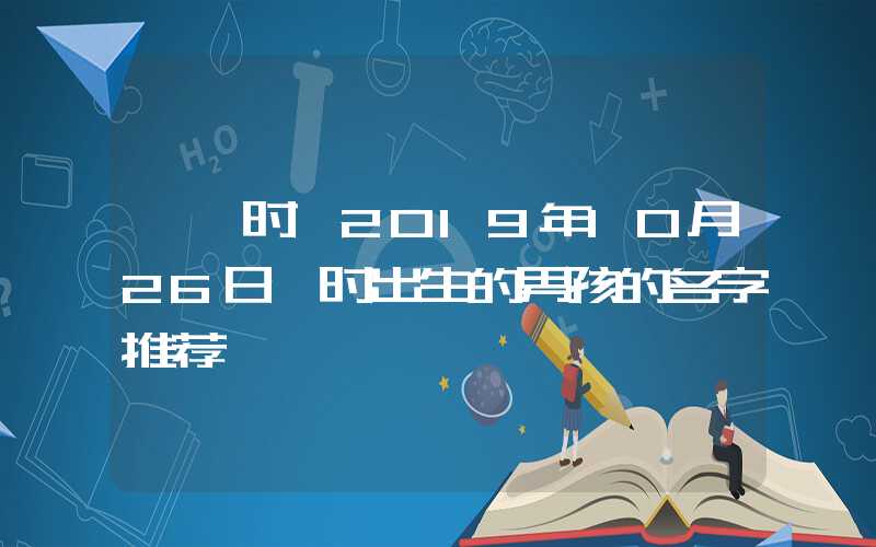 「寅时」2019年10月26日寅时出生的男孩的名字推荐
