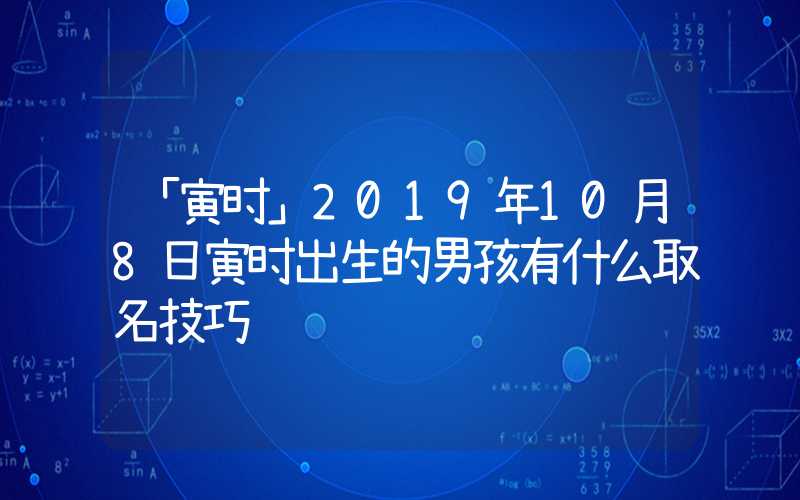 「寅时」2019年10月8日寅时出生的男孩有什么取名技巧