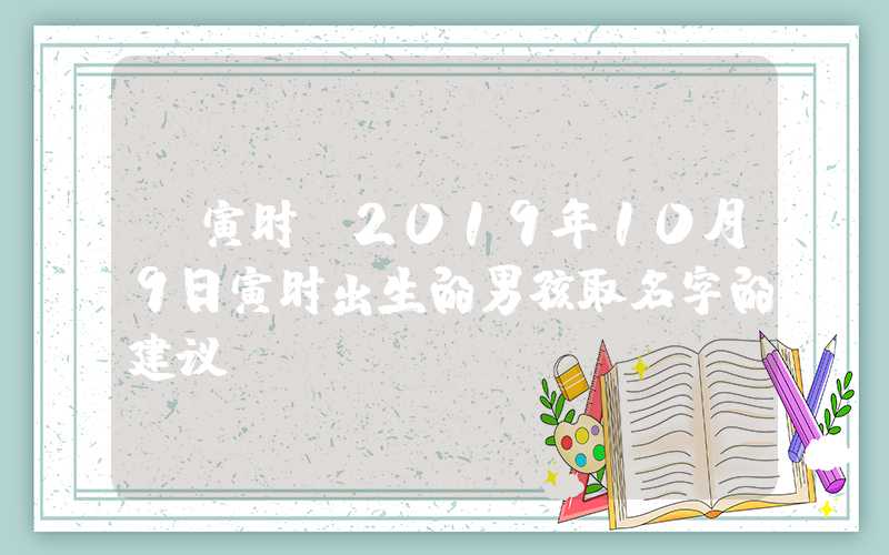 「寅时」2019年10月9日寅时出生的男孩取名字的建议
