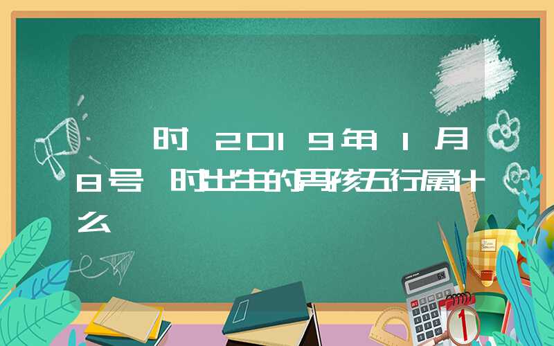 「寅时」2019年11月8号寅时出生的男孩五行属什么