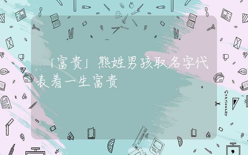 「富贵」熊姓男孩取名字代表着一生富贵