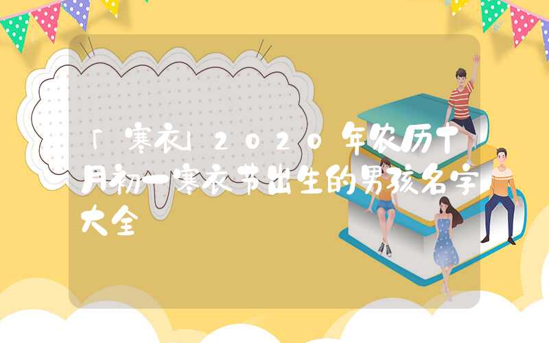 「寒衣」2020年农历十月初一寒衣节出生的男孩名字大全