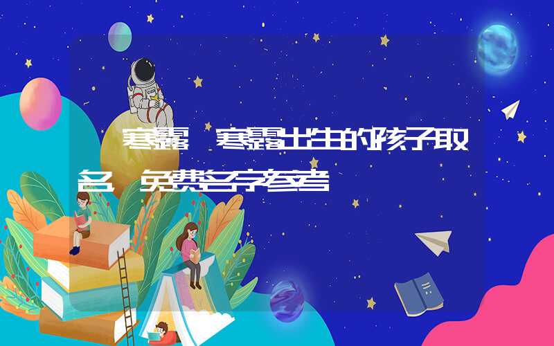 「寒露」寒露出生的孩子取名，免费名字参考