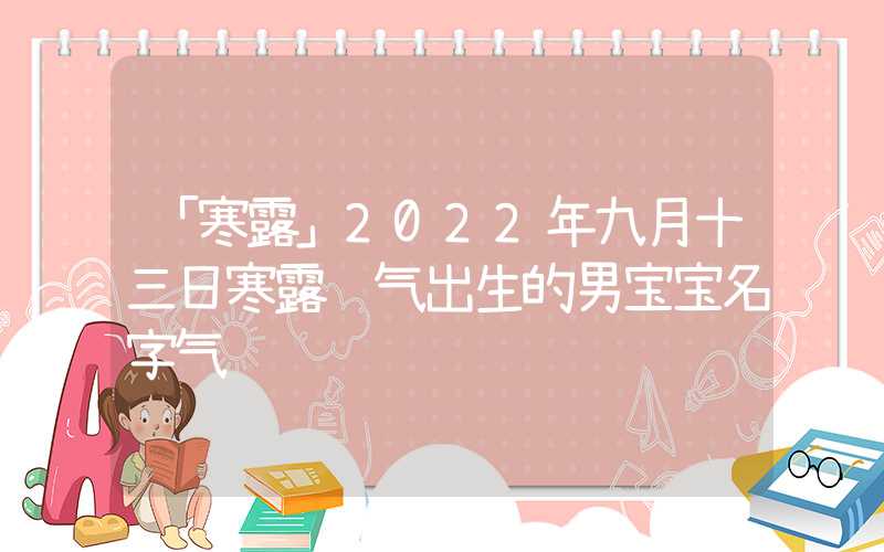 「寒露」2022年九月十三日寒露节气出生的男宝宝名字气质