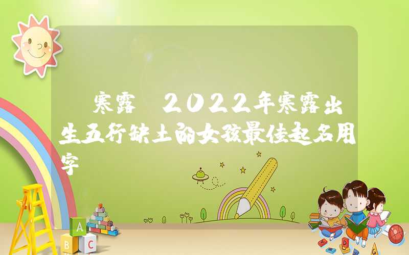 「寒露」2022年寒露出生五行缺土的女孩最佳起名用字